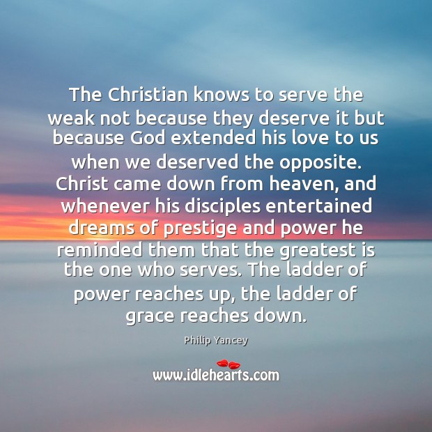 The Christian knows to serve the weak not because they deserve it Philip Yancey Picture Quote