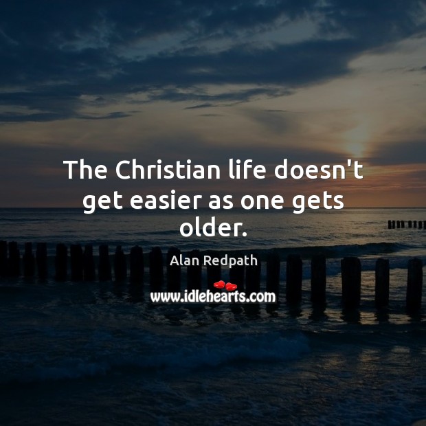 The Christian life doesn’t get easier as one gets older. Alan Redpath Picture Quote