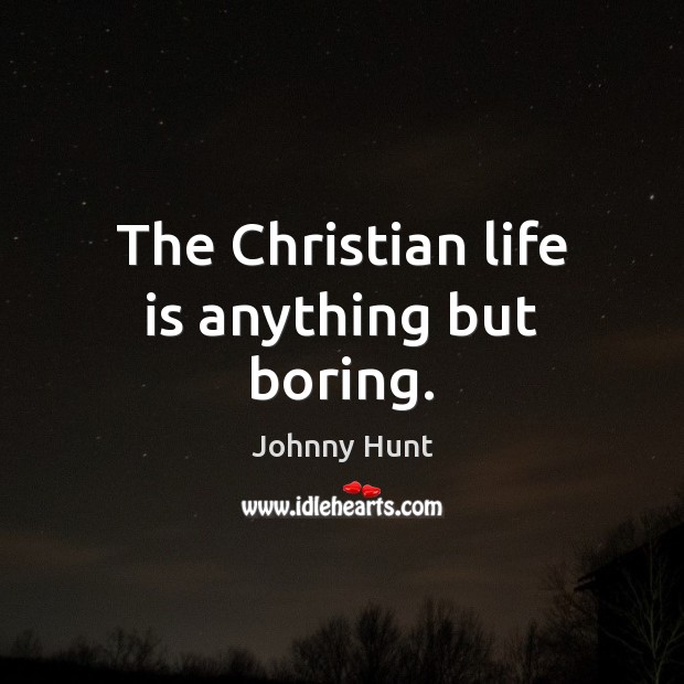The Christian life is anything but boring. Johnny Hunt Picture Quote