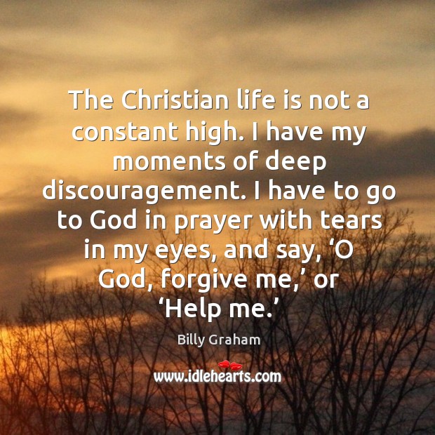 The christian life is not a constant high. I have my moments of deep discouragement. Billy Graham Picture Quote