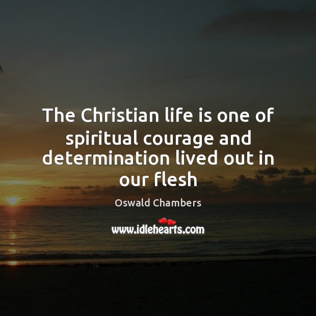 The Christian life is one of spiritual courage and determination lived out in our flesh Oswald Chambers Picture Quote
