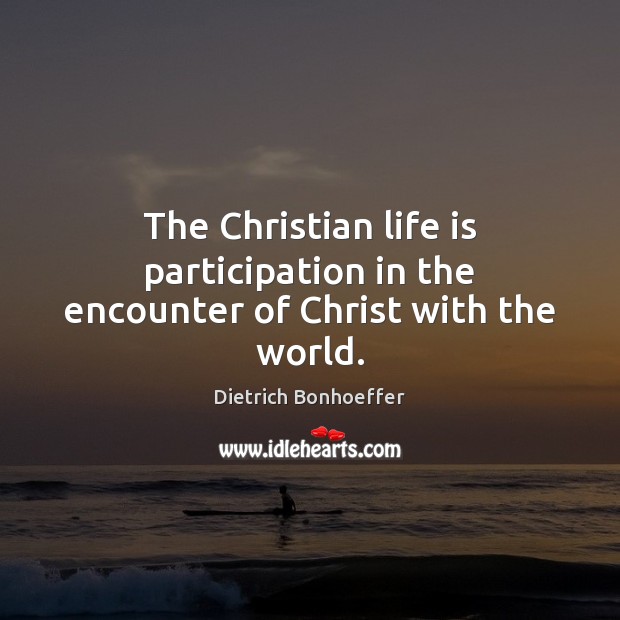 The Christian life is participation in the encounter of Christ with the world. Image