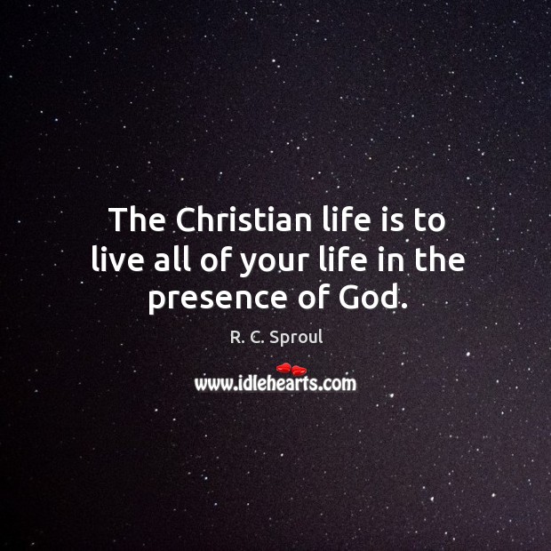 The Christian life is to live all of your life in the presence of God. R. C. Sproul Picture Quote
