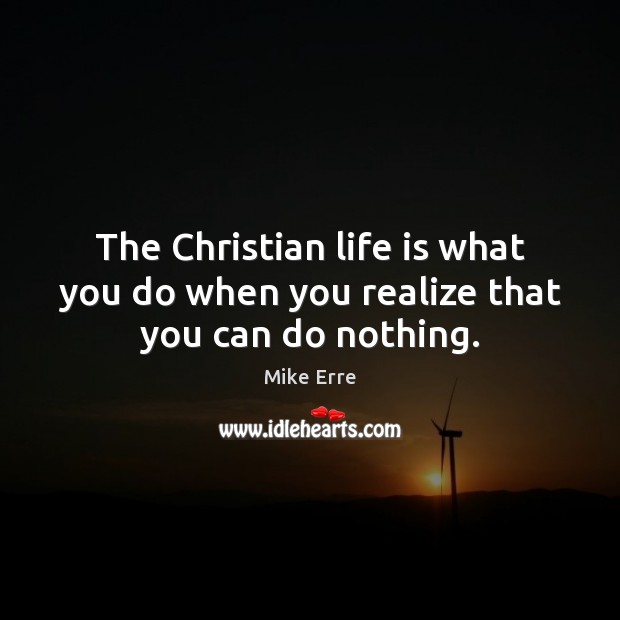 The Christian life is what you do when you realize that you can do nothing. Image
