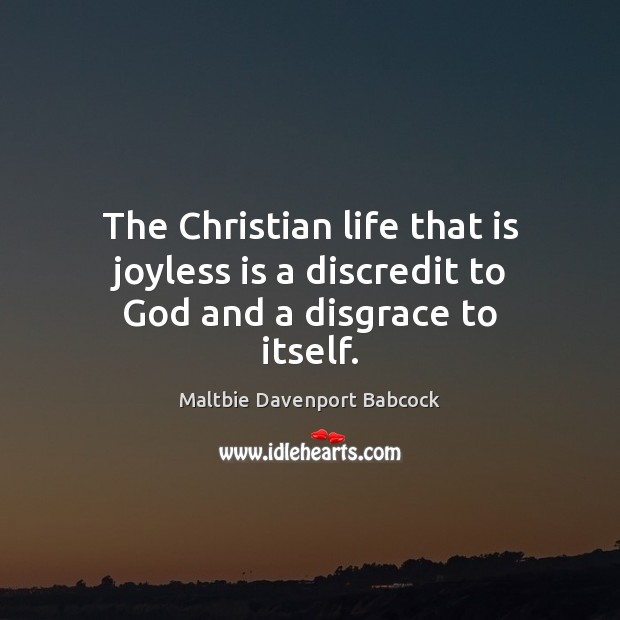 The Christian life that is joyless is a discredit to God and a disgrace to itself. Maltbie Davenport Babcock Picture Quote