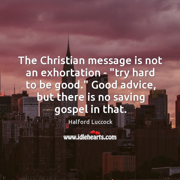 The Christian message is not an exhortation – “try hard to be Halford Luccock Picture Quote
