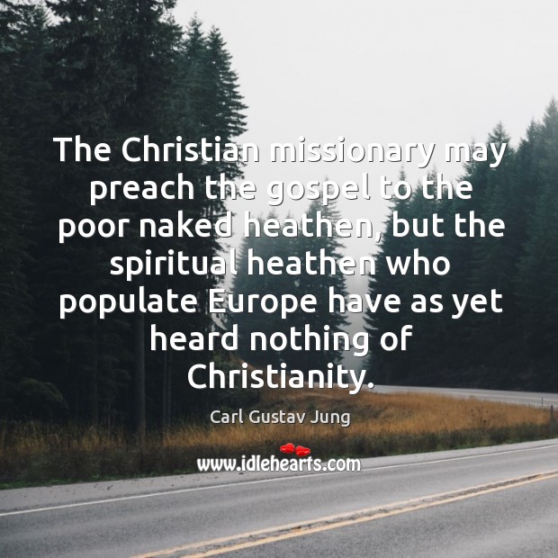 The christian missionary may preach the gospel to the poor naked heathen, but the Carl Gustav Jung Picture Quote
