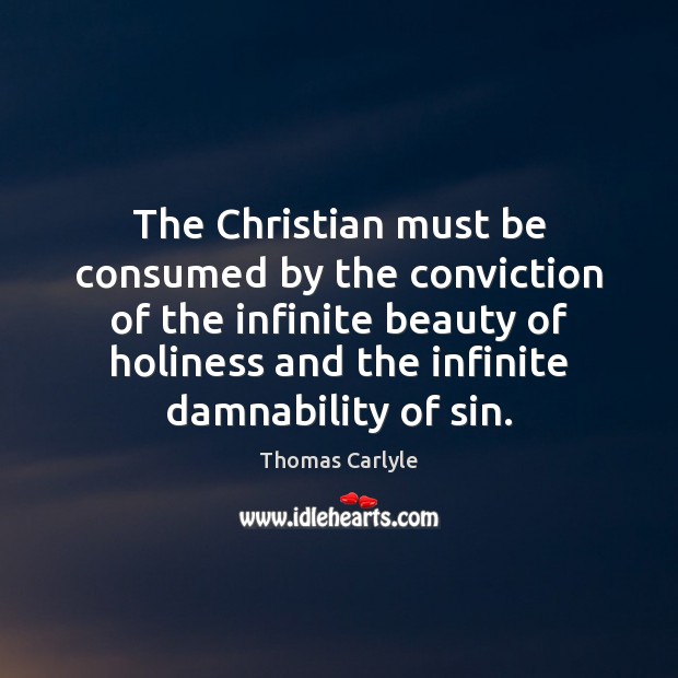 The Christian must be consumed by the conviction of the infinite beauty Thomas Carlyle Picture Quote