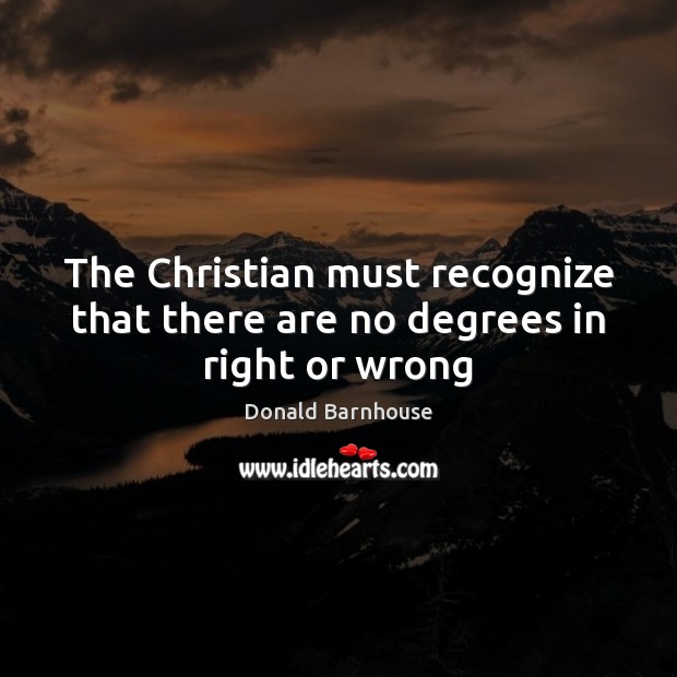 The Christian must recognize that there are no degrees in right or wrong Image