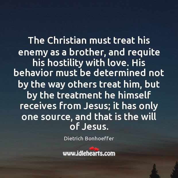 The Christian must treat his enemy as a brother, and requite his Dietrich Bonhoeffer Picture Quote