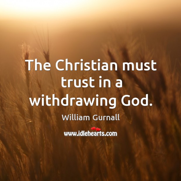 The christian must trust in a withdrawing God. William Gurnall Picture Quote