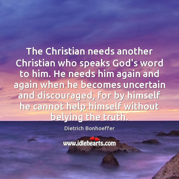 The Christian needs another Christian who speaks God’s word to him. He Dietrich Bonhoeffer Picture Quote