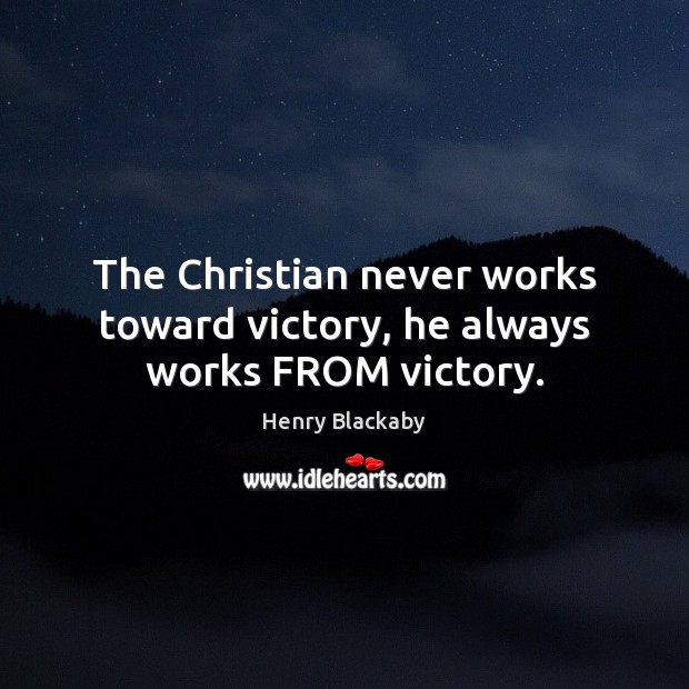 The Christian never works toward victory, he always works FROM victory. Image