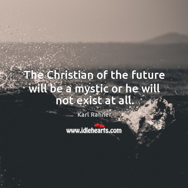 The christian of the future will be a mystic or he will not exist at all. Karl Rahner Picture Quote