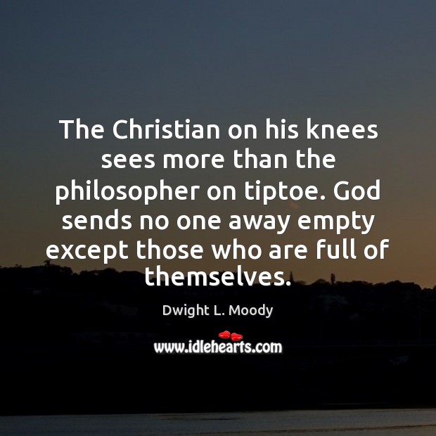 The Christian on his knees sees more than the philosopher on tiptoe. Dwight L. Moody Picture Quote