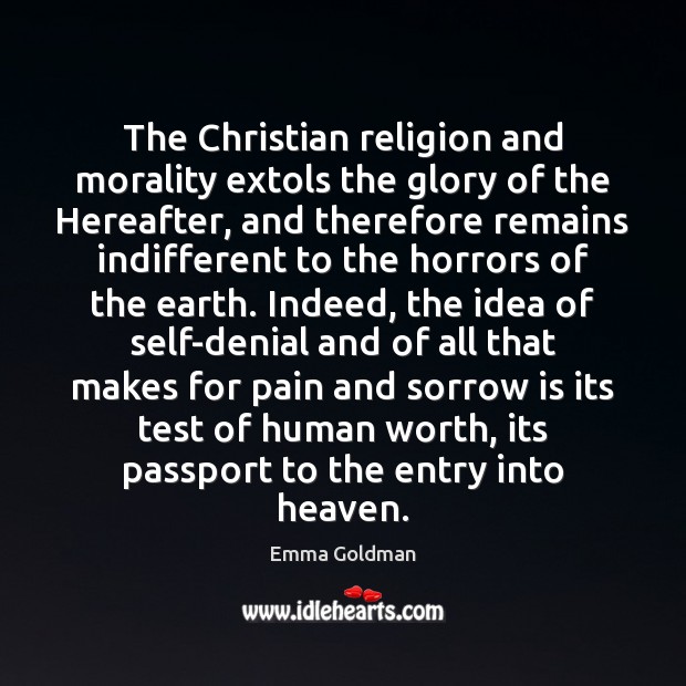 The Christian religion and morality extols the glory of the Hereafter, and Emma Goldman Picture Quote