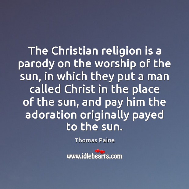 The Christian religion is a parody on the worship of the sun, Thomas Paine Picture Quote