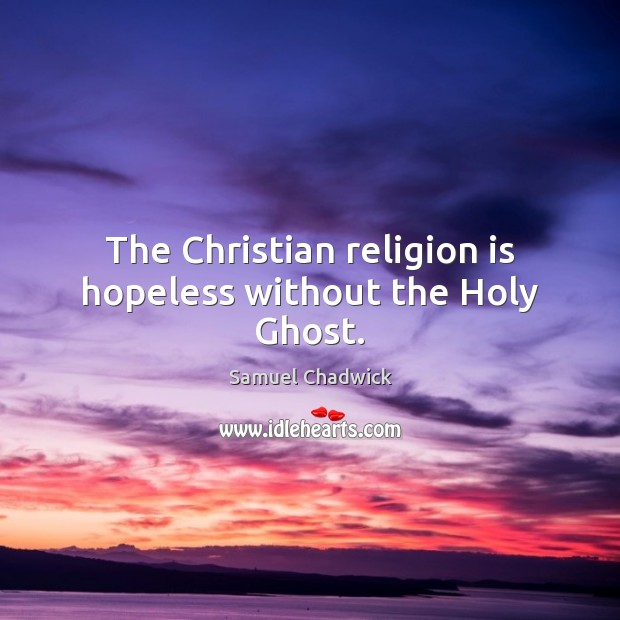 The Christian religion is hopeless without the Holy Ghost. Samuel Chadwick Picture Quote