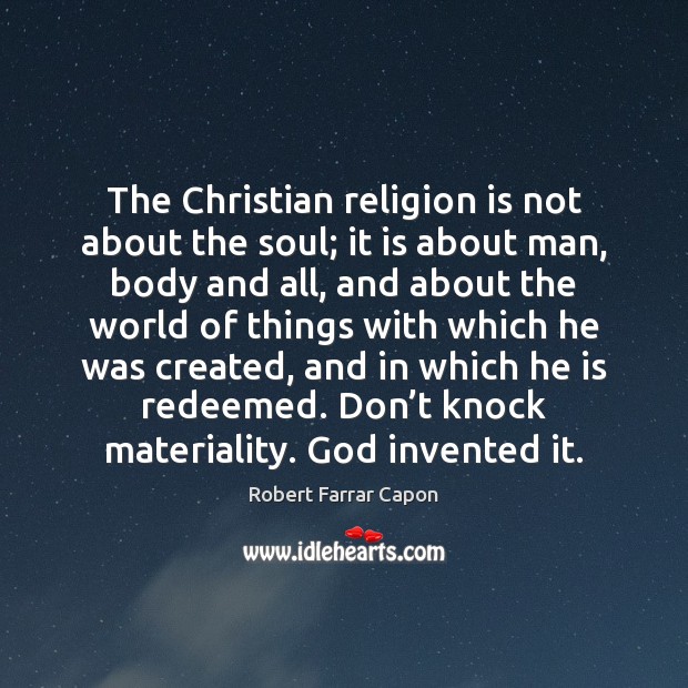 The Christian religion is not about the soul; it is about man, Robert Farrar Capon Picture Quote