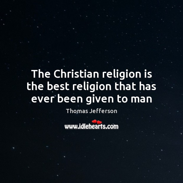 The Christian religion is the best religion that has ever been given to man Religion Quotes Image