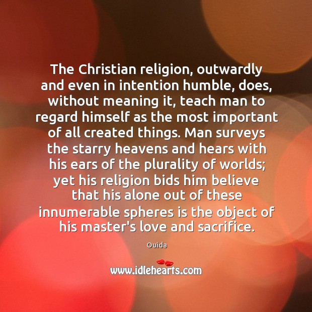 The Christian religion, outwardly and even in intention humble, does, without meaning 