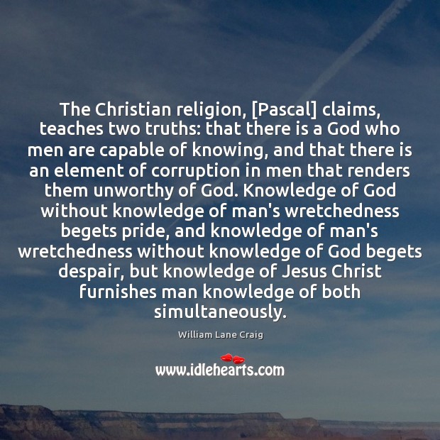 The Christian religion, [Pascal] claims, teaches two truths: that there is a 