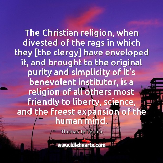 The Christian religion, when divested of the rags in which they [the Thomas Jefferson Picture Quote