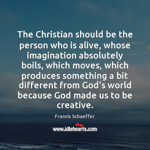 The Christian should be the person who is alive, whose imagination absolutely Francis Schaeffer Picture Quote