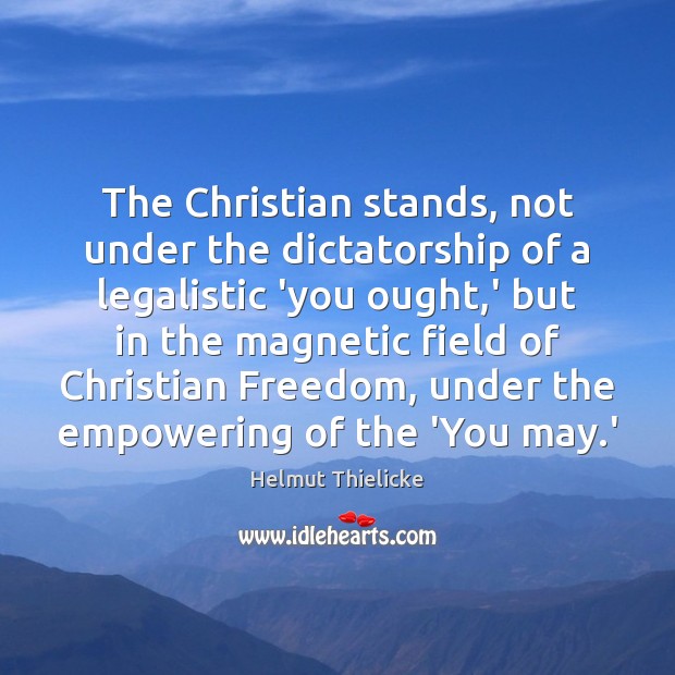 The Christian stands, not under the dictatorship of a legalistic ‘you ought, Helmut Thielicke Picture Quote