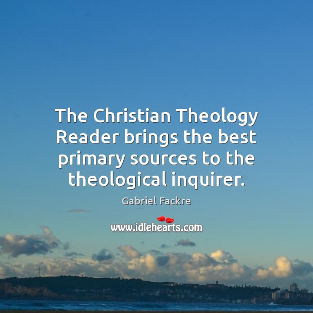 The Christian Theology Reader brings the best primary sources to the theological inquirer. Gabriel Fackre Picture Quote