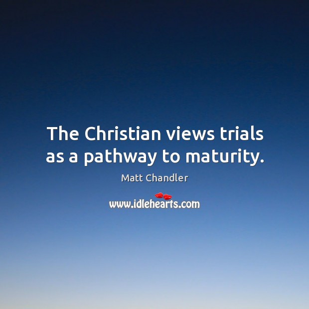 The Christian views trials as a pathway to maturity. Matt Chandler Picture Quote