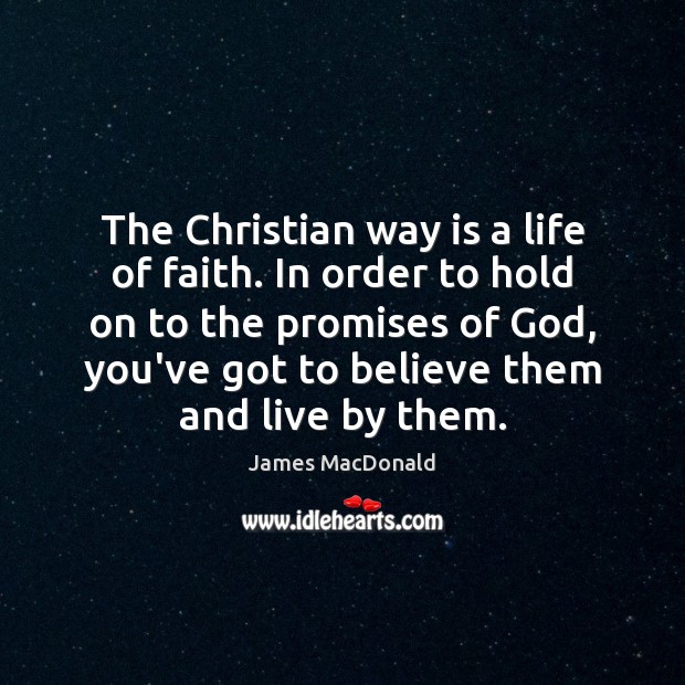 The Christian way is a life of faith. In order to hold James MacDonald Picture Quote