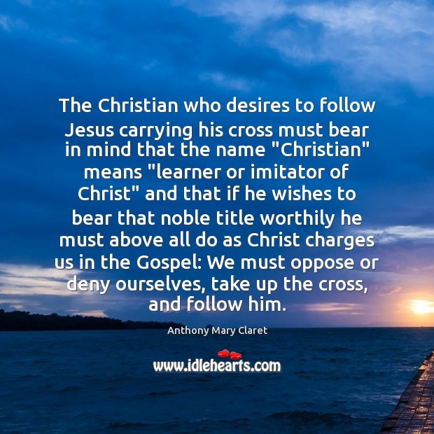 The Christian who desires to follow Jesus carrying his cross must bear Anthony Mary Claret Picture Quote