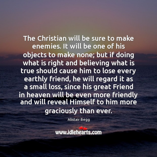 The Christian will be sure to make enemies. It will be one Alistair Begg Picture Quote