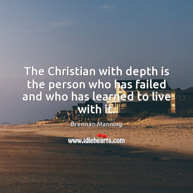 The Christian with depth is the person who has failed and who has learned to live with it. Brennan Manning Picture Quote
