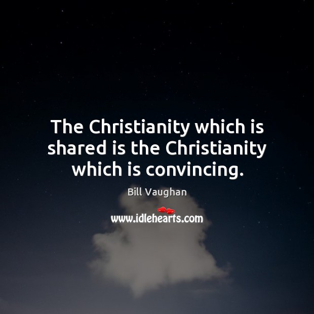 The Christianity which is shared is the Christianity which is convincing. Bill Vaughan Picture Quote