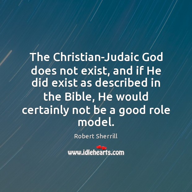 The Christian-Judaic God does not exist, and if He did exist as Image