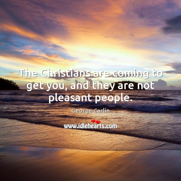 The Christians are coming to get you, and they are not pleasant people. George Carlin Picture Quote