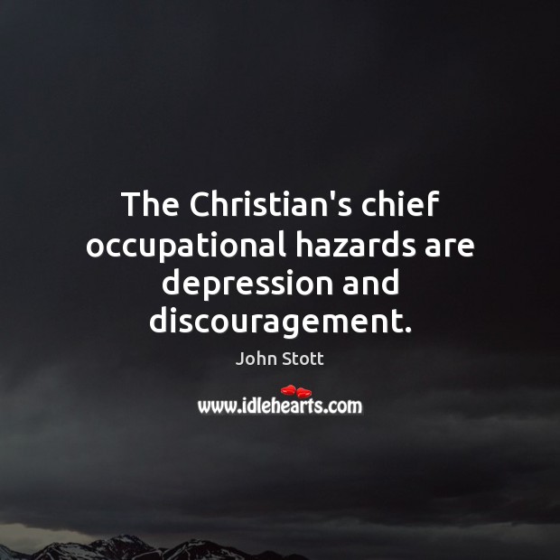 The Christian’s chief occupational hazards are depression and discouragement. John Stott Picture Quote