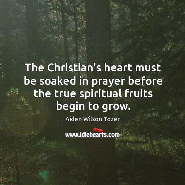 The Christian’s heart must be soaked in prayer before the true spiritual Aiden Wilson Tozer Picture Quote
