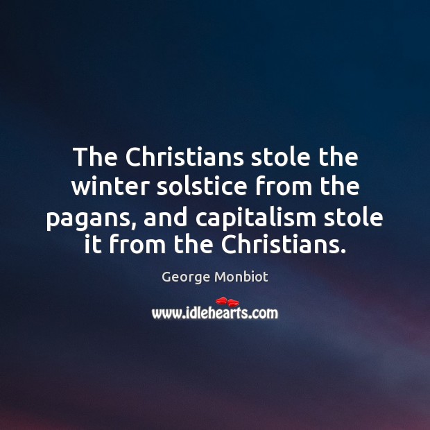 The Christians stole the winter solstice from the pagans, and capitalism stole George Monbiot Picture Quote
