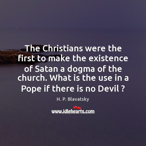 The Christians were the first to make the existence of Satan a H. P. Blavatsky Picture Quote