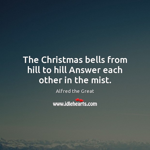 The Christmas bells from hill to hill Answer each other in the mist. Alfred the Great Picture Quote