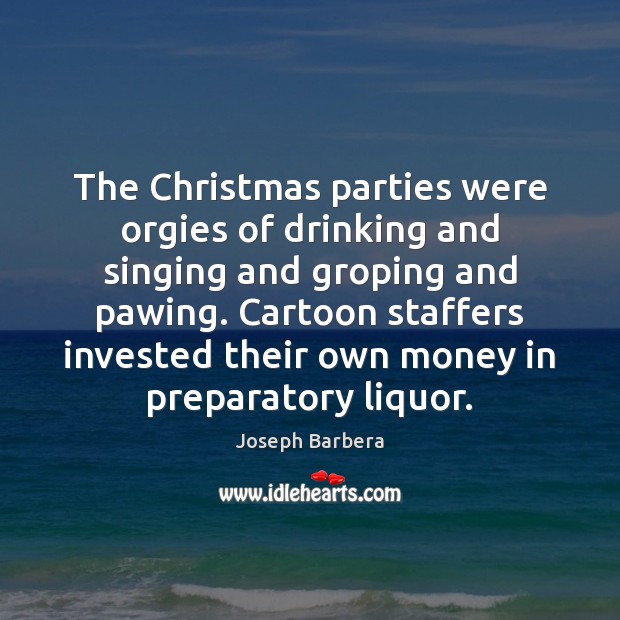 The Christmas parties were orgies of drinking and singing and groping and Joseph Barbera Picture Quote