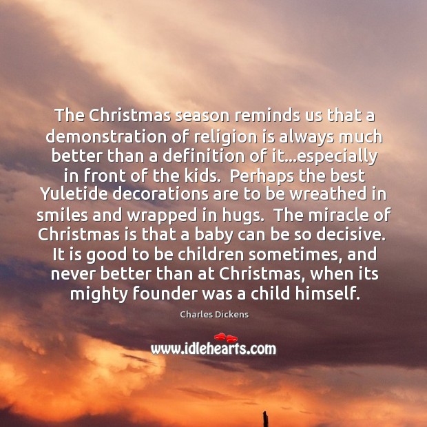 The Christmas season reminds us that a demonstration of religion is always Charles Dickens Picture Quote