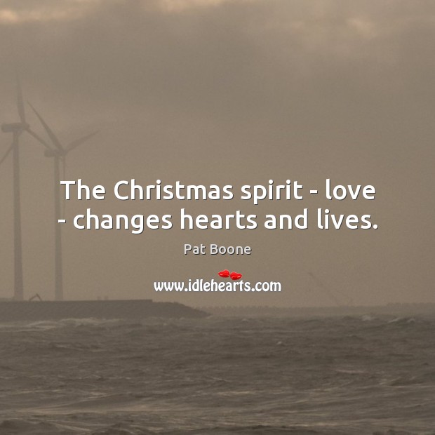 The Christmas spirit – love – changes hearts and lives. Pat Boone Picture Quote