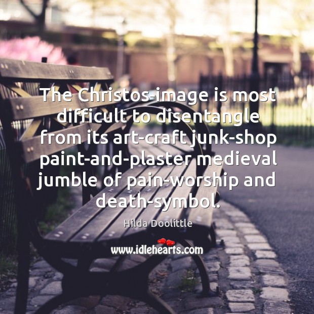 The Christos-image is most difficult to disentangle from its art-craft junk-shop paint-and-plaster Hilda Doolittle Picture Quote