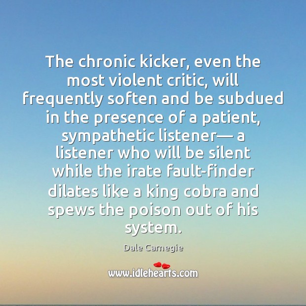 The chronic kicker, even the most violent critic, will frequently soften and Dale Carnegie Picture Quote
