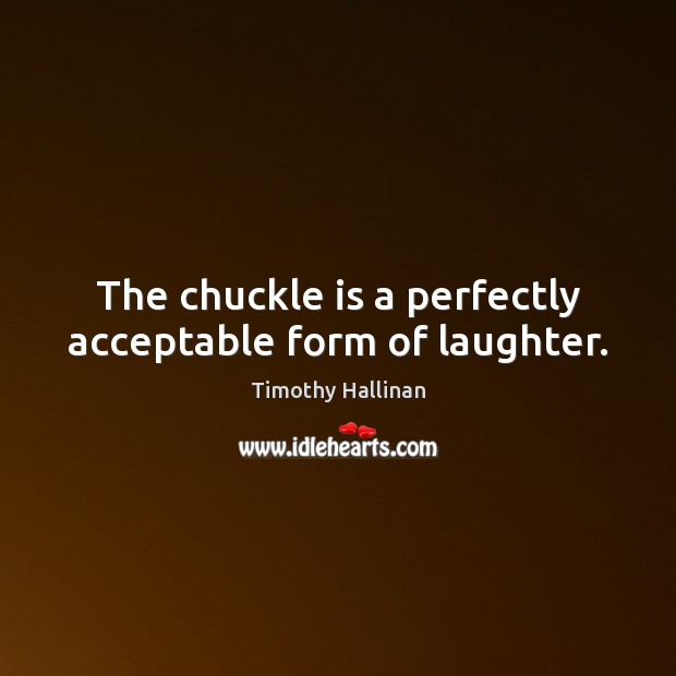 The chuckle is a perfectly acceptable form of laughter. Timothy Hallinan Picture Quote