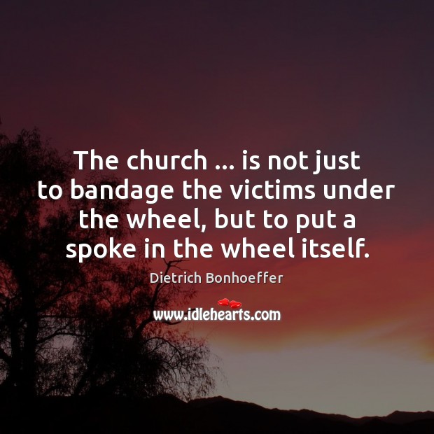 The church … is not just to bandage the victims under the wheel, Dietrich Bonhoeffer Picture Quote